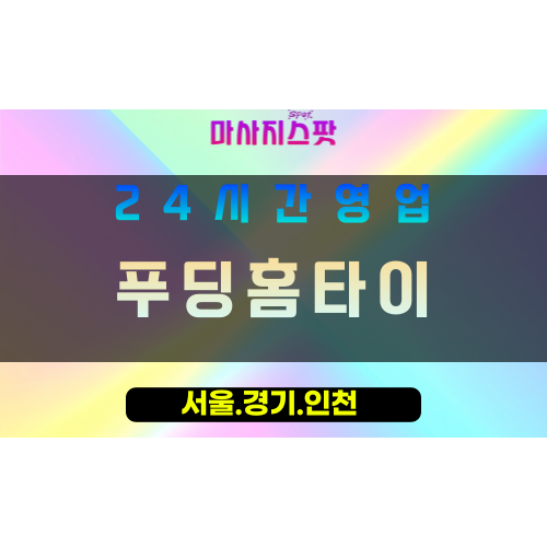 인천부평구십정동출장마사지 - 인천부평구십정동홈타이 - 푸딩홈타이 - 부드러운 맞춤 케어 - 마사지스팟