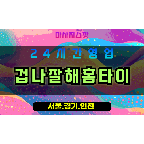 인천계양구효성동출장마사지 - 인천계양구효성동출장홈타이 - 겁나잘해홈타이 - 최고의 맞춤 케어 - 마사지스팟