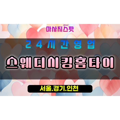 고봉동스웨디시킹홈타이, 고봉동출장마사지, 고봉동홈타이, 프리미엄스웨디시, 고양시방문마사지