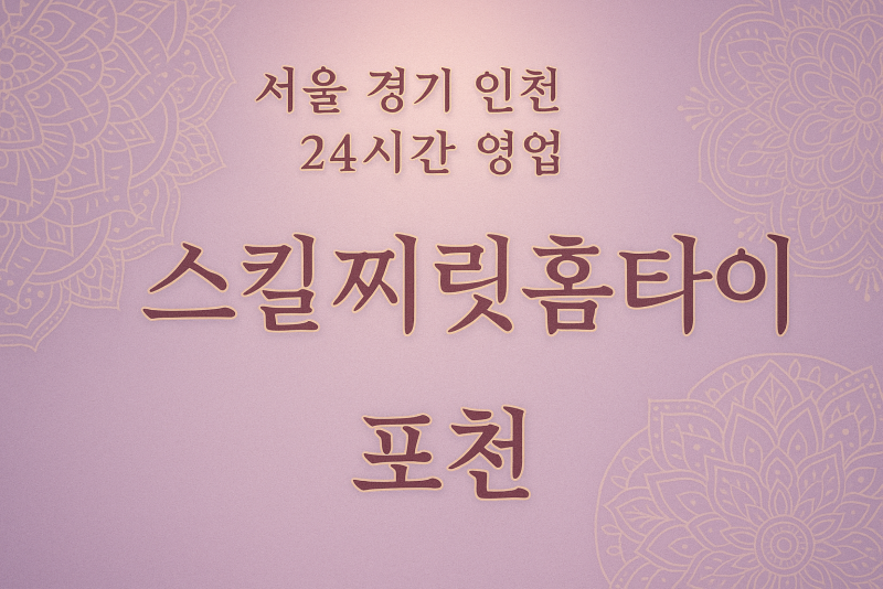 어룡동스킬찌릿홈타이, 어룡동출장마사지, 포천홈타이, 24시방문마사지